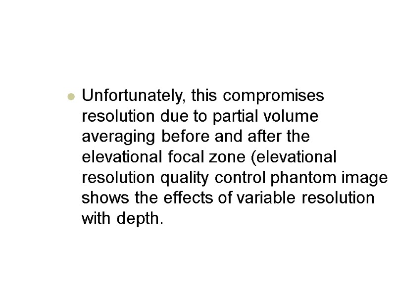 Unfortunately, this compromises resolution due to partial volume averaging before and after the elevational